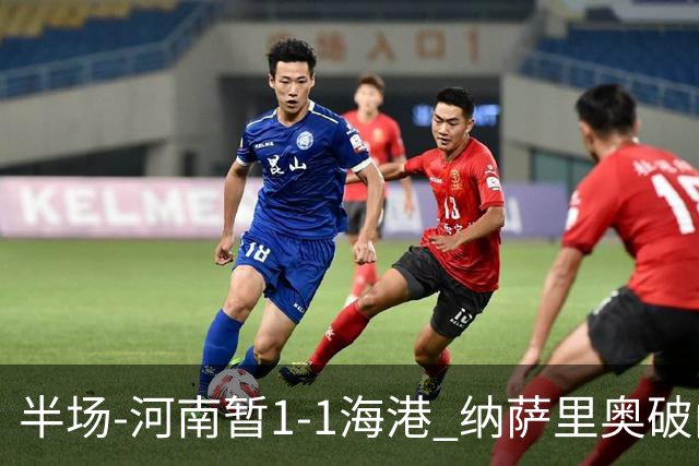 半场-河南暂1-1海港 纳萨里奥破门 吾米提江送礼李新翔扳平