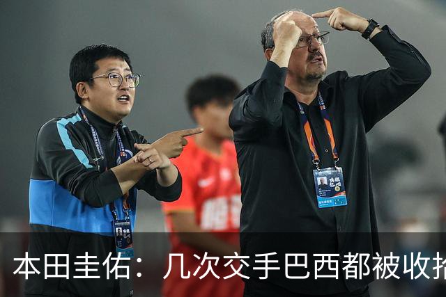 本田圭佑：几次交手巴西都被收拾得挺惨 在顺风时突然被哐哐进球
