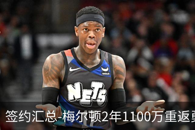 签约汇总-梅尔顿2年1100万重返勇士 哈里斯加盟马刺