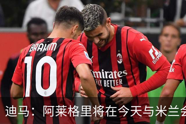 迪马：阿莱格里将在今天与米兰会面达成解约，随后官宣去那不勒斯